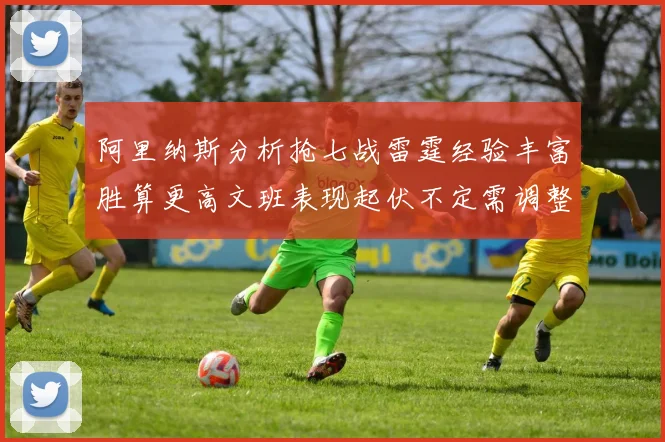 阿里纳斯分析抢七战雷霆经验丰富胜算更高文班表现起伏不定需调整