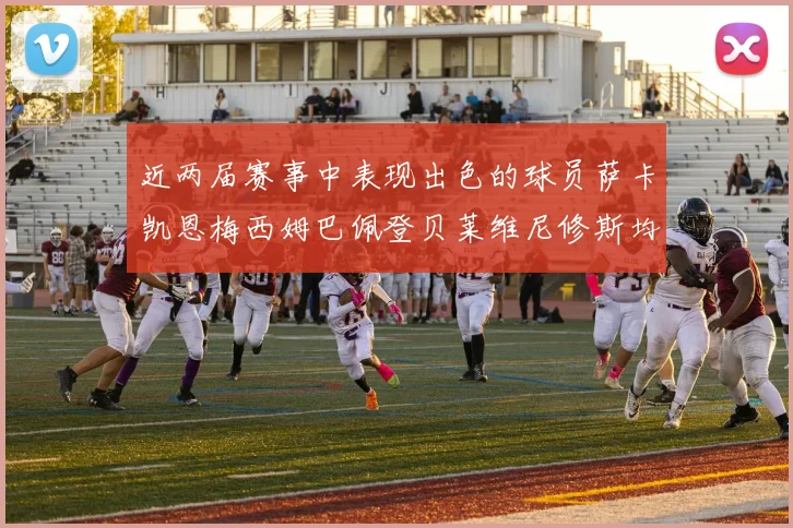 近两届赛事中表现出色的球员萨卡凯恩梅西姆巴佩登贝莱维尼修斯均有三球三助攻