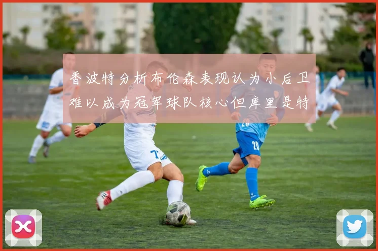 香波特分析布伦森表现认为小后卫难以成为冠军球队核心但库里是特例