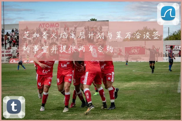 芝加哥火焰高层计划与莱万洽谈签约事宜并提供两年合约