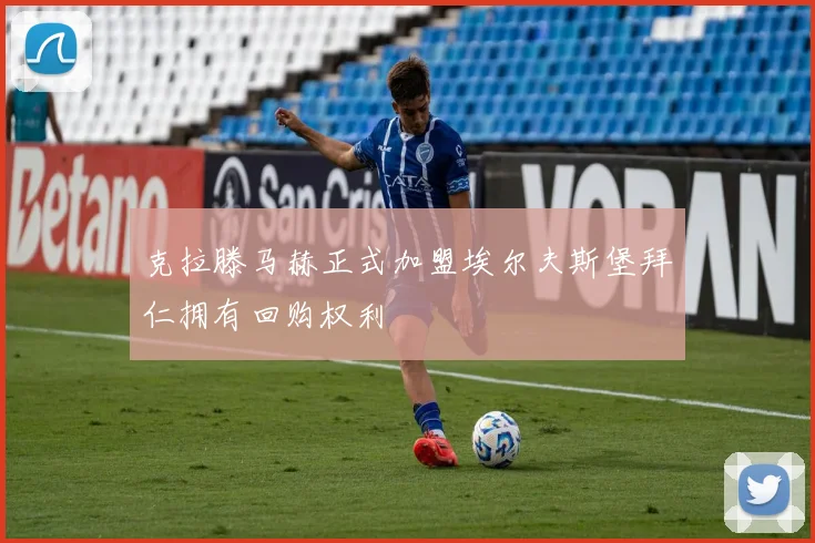 克拉滕马赫正式加盟埃尔夫斯堡拜仁拥有回购权利
