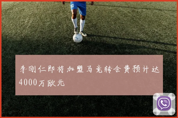 李刚仁即将加盟马竞转会费预计达4000万欧元