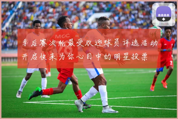 季后赛次轮最受欢迎球员评选活动开启快来为你心目中的明星投票