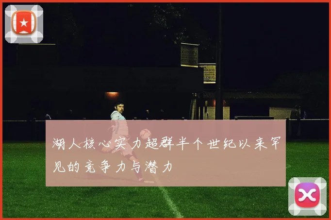 湖人核心实力超群半个世纪以来罕见的竞争力与潜力