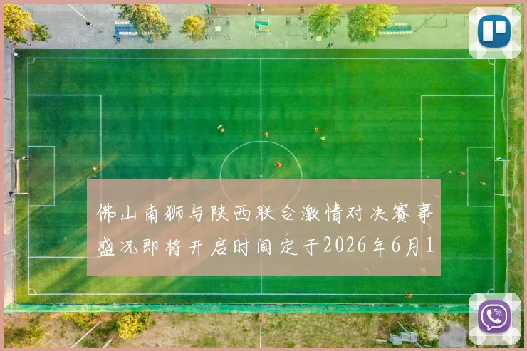 佛山南狮与陕西联合激情对决赛事盛况即将开启时间定于2026年6月14日周日晚上七点半