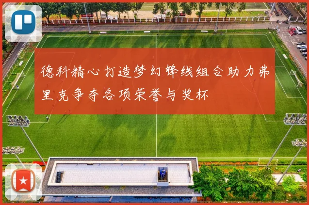 德科精心打造梦幻锋线组合助力弗里克争夺各项荣誉与奖杯
